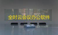 全时云会议办公软件